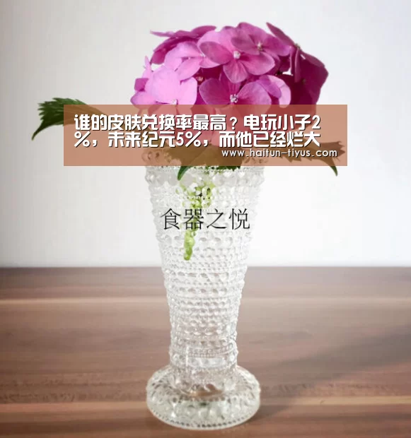 谁的皮肤兑换率最高?电玩小子2%,未来纪元5%,而他已经烂大街:智能体育(图1) 体育赛事