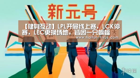 【健身互动】LPL开展线上赛,LCK停赛,LEC更换场地,皆因一只蝙蝠(图1) 体育赛事