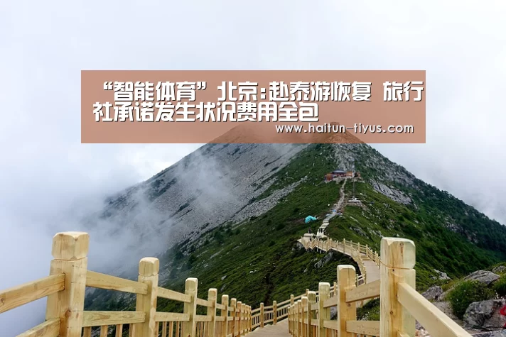 “智能体育”北京:赴泰游恢复 旅行社承诺发生状况费用全包(图1) 运动平台