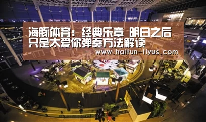 海豚体育:经典乐章 明日之后只是太爱你弹奏方法解读(图4) 体育赛事
