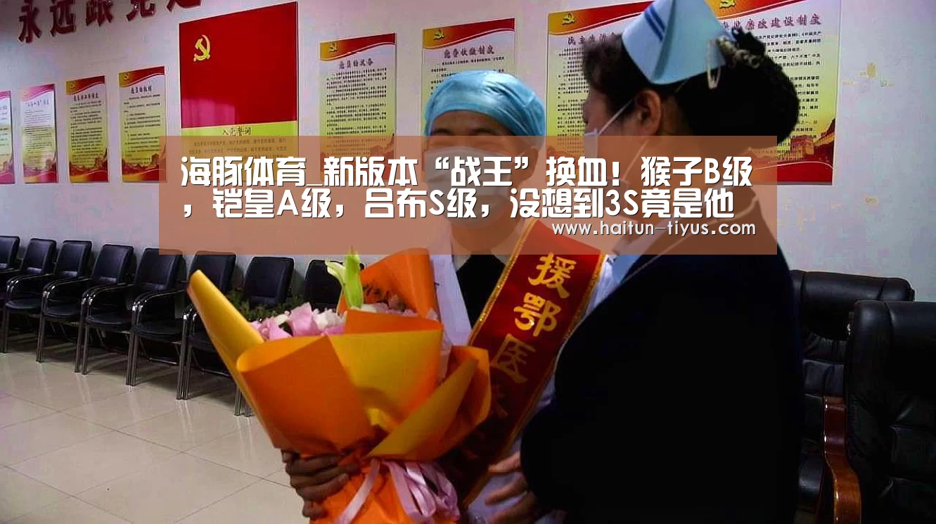 海豚体育_新版本“战王”换血!猴子B级,铠皇A级,吕布S级,没想到3S竟是他(图1) 智能体育