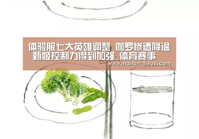 体验服七大英雄调整 伽罗惨遭降温 甄姬控制力得到加强_体育赛事(图2) 体育赛事