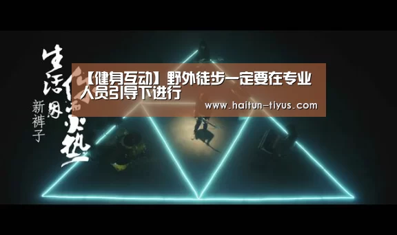 【健身互动】野外徒步一定要在专业人员引导下进行(图3) 健身互动